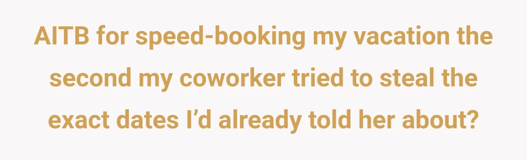 AITB for speed-booking my vacation the second my coworker tried to steal the exact dates I’d already told her about?