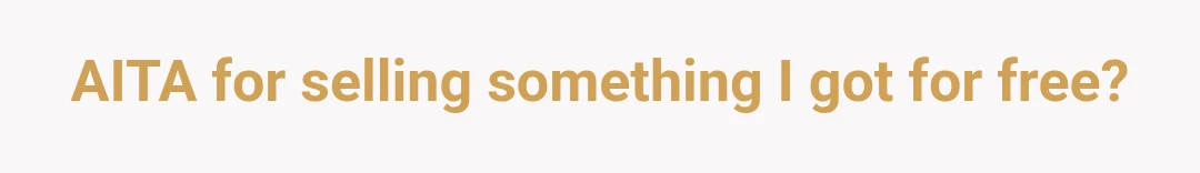 AITA for selling something I got for free?