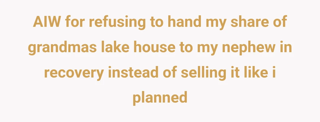 AIW for refusing to hand my share of grandmas lake house to my nephew in recovery instead of selling it like i planned