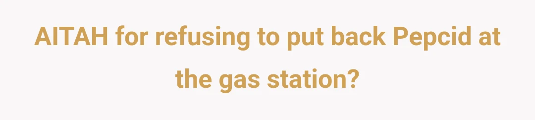 AITAH for refusing to put back Pepcid at the gas station?