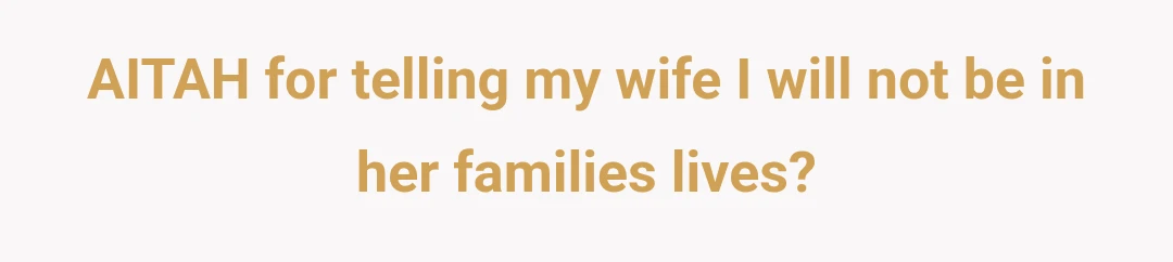 AITAH for telling my wife I will not be in her families lives?