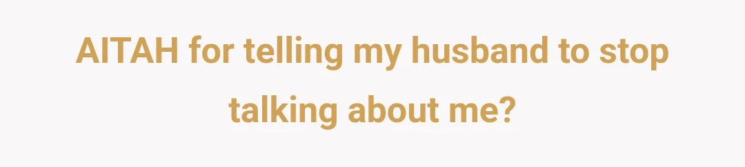 AITAH for telling my husband to stop talking about me?