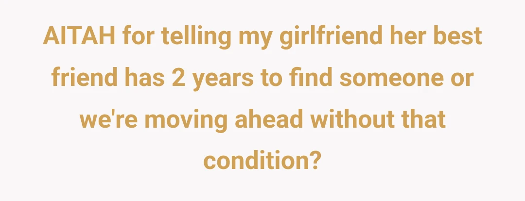 AITAH for telling my girlfriend her best friend has 2 years to find someone or we're moving ahead without that condition?