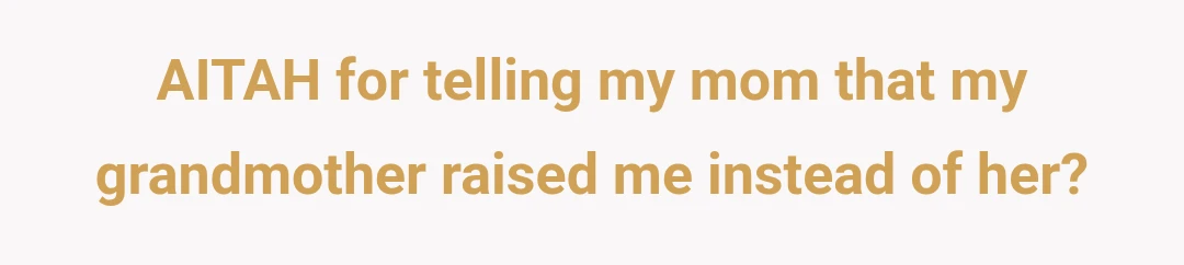 AITAH for telling my mom that my grandmother raised me instead of her?