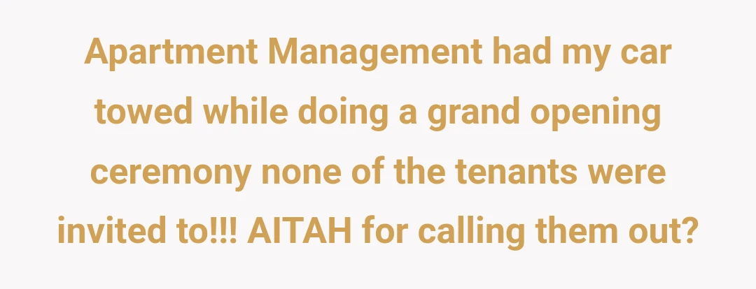 Apartment Management had my car towed while doing a grand opening ceremony none of the tenants were invited to!!! AITAH for calling them out?