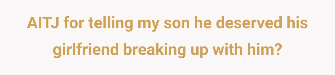 AITJ for telling my son he deserved his girlfriend breaking up with him?
