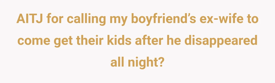AITJ for calling my boyfriend’s ex-wife to come get their kids after he disappeared all night?