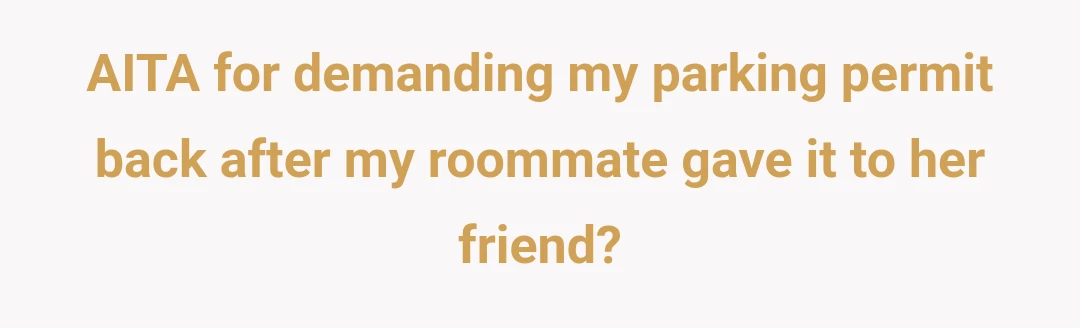 AITA for demanding my parking permit back after my roommate gave it to her friend?
