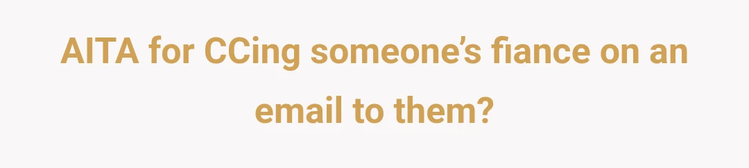 AITA for CCing someone’s fiance on an email to them?