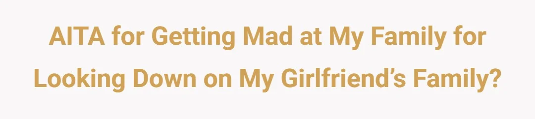 AITA for getting mad at my family for looking down on my girlfriend’s family?