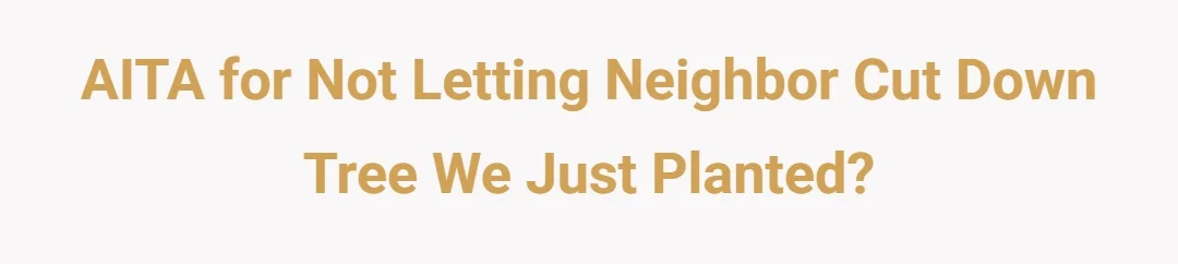 AITA for not letting neighbor cut down tree we just planted?