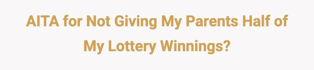 AITA for not giving my parents half of my lottery winnings.?