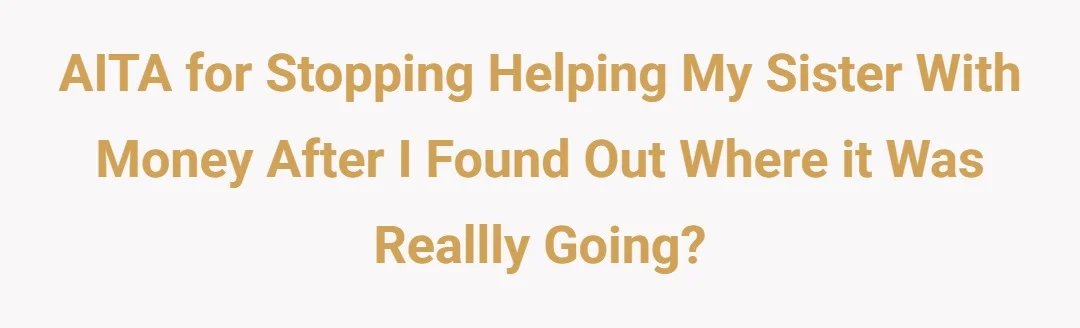 AITA for stopping helping my sister with money after i found out where it was reallly going?