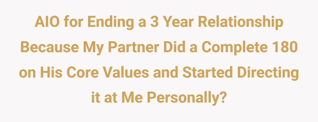 AIO for ending a 3 year relationship because my partner did a complete 180 on his core values and started directing it at me personally?