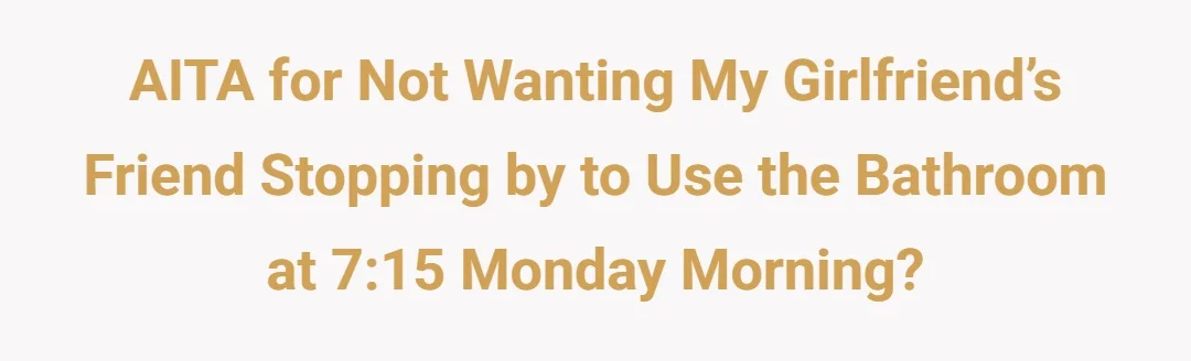 AITA for not wanting my girlfriend’s friend stopping by to use the bathroom at 715 Monday morning?