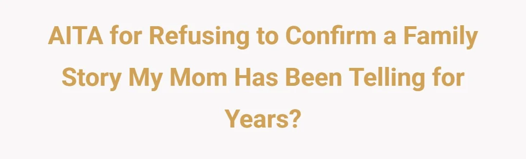 AITA for refusing to confirm a family story my mom has been telling for years?