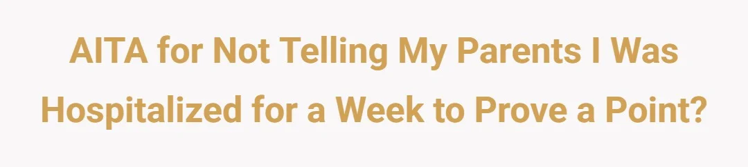AITA for not telling my parents I was hospitalized for a week to prove a point?