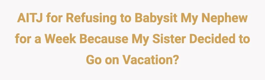 AITJ for refusing to babysit my nephew for a week because my sister dicided to go on vacation?