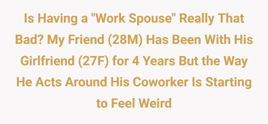 is having a “work spouse” really that bad? my friend (28m) has been with his girlfriend (27f) for 4 years but the way he acts around his coworker is starting to feel weird