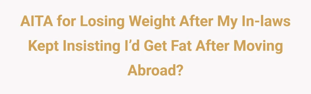 AITA for losing weight after my in-laws kept insisting I’d get fat after moving abroad?