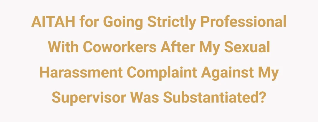 AITAH for going strictly professional with coworkers after my sexual harassment complaint against my supervisor was substantiated?
