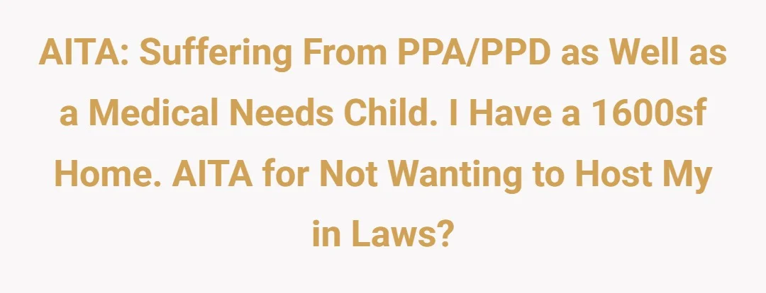 AITA: suffering from PPA/PPD as well as a medical needs child. I have a 1600sf home. AITA for not wanting to host my in laws?
