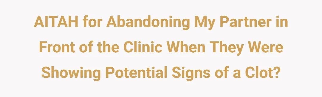 AITAH for abandoning my partner in front of the clinic when they were showing potential signs of a clot?