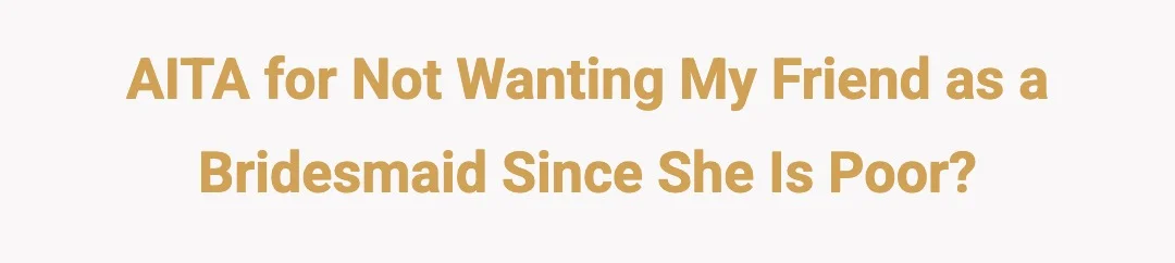 AITA for not wanting my friend as a bridesmaid since she is poor?
