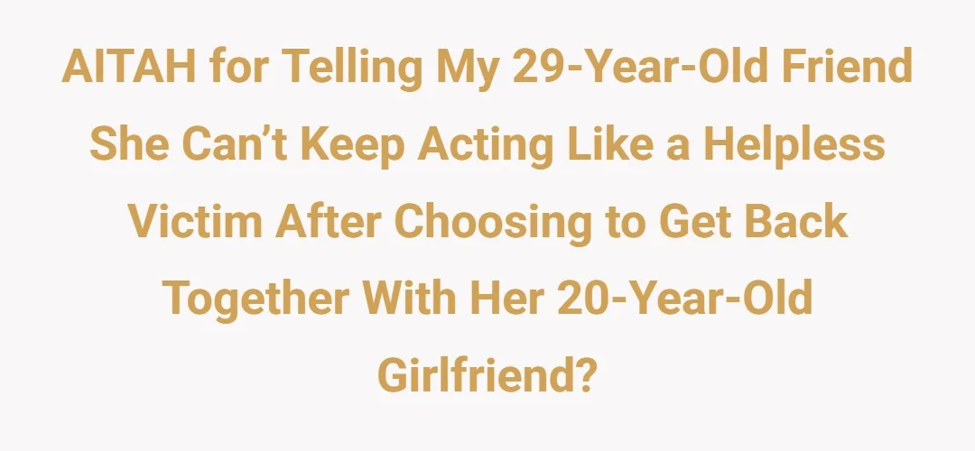 AITAH for telling my 29-year-old friend she can’t keep acting like a helpless victim after choosing to get back together with her 20-year-old girlfriend?