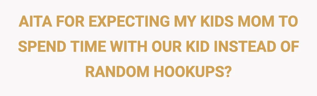 AITA FOR EXPECTING MY KIDS MOM TO SPEND TIME WITH OUR KID INSTEAD OF RANDOM HOOKUPS?