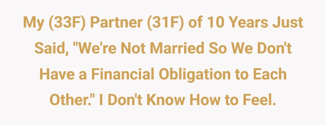 My (33F) partner (31F) of 10 years just said "we're not married so we don't have a financial obligation to each other" I don't know how to feel
