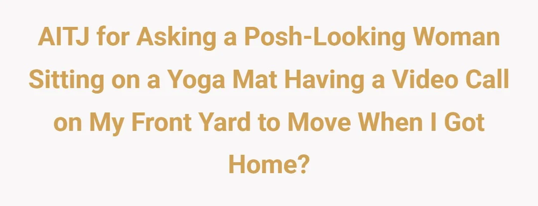 AITJ for asking a Posh Looking Woman Sitting on a yoga mat having a video call on my Front Yard to move when I got home.