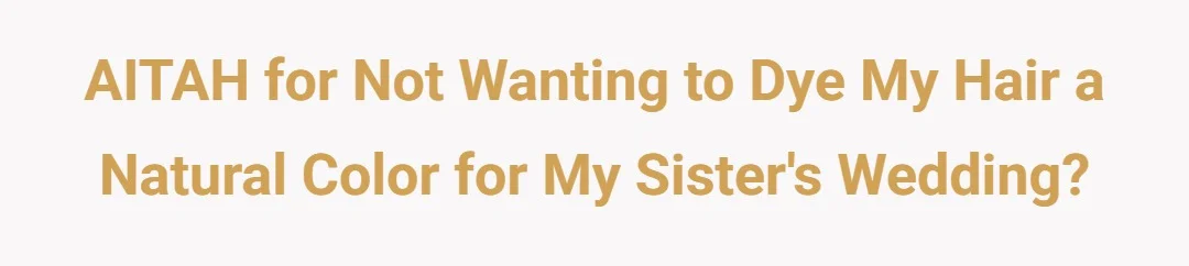 AITAH for not wanting to die my hair, a natural color for my sister‘s wedding?