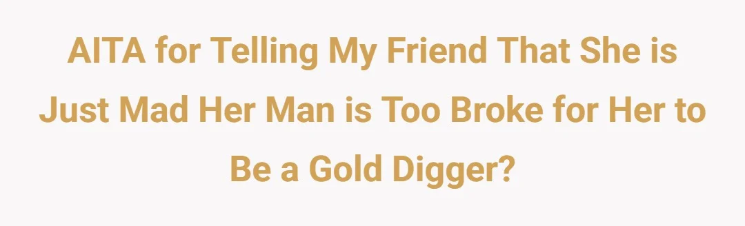 AITA for telling my friend that she is just mad her man is too broke for her to be a gold digger?