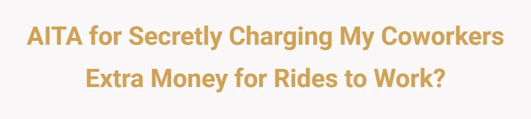 AITA for secretly charging my coworkers extra money for rides to work?