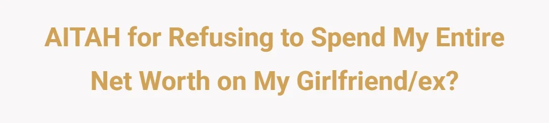 AITAH for refusing to spend my entire net worth on my girlfriend/ex?