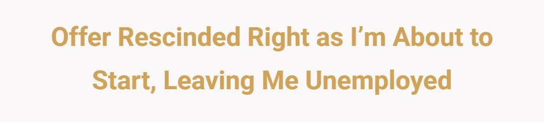 Offer rescinded right as I’m about to start, leaving me unemployed