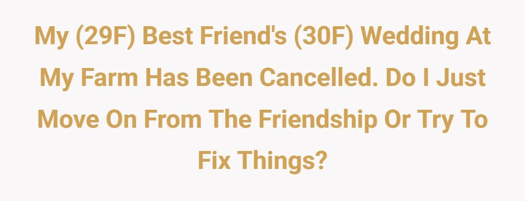 My (29F) best friend’s (30f) wedding at my farm has been cancelled. Do I just move on from the friendship or try to fix things?