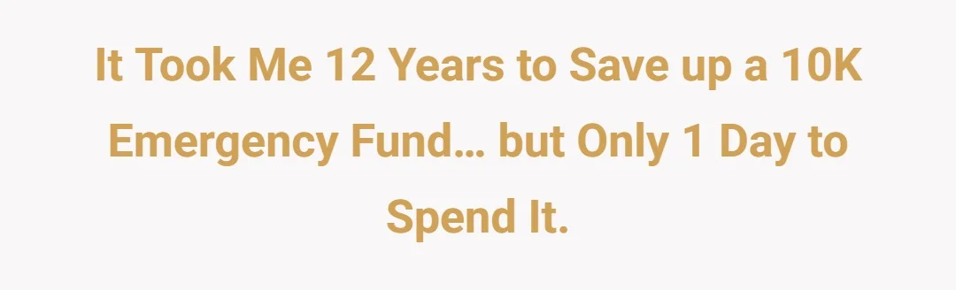It took me 12 years to save up a 10K emergency fund… but only 1 day to spend it.