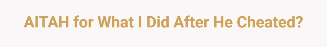AITAH for what I did after he cheated?