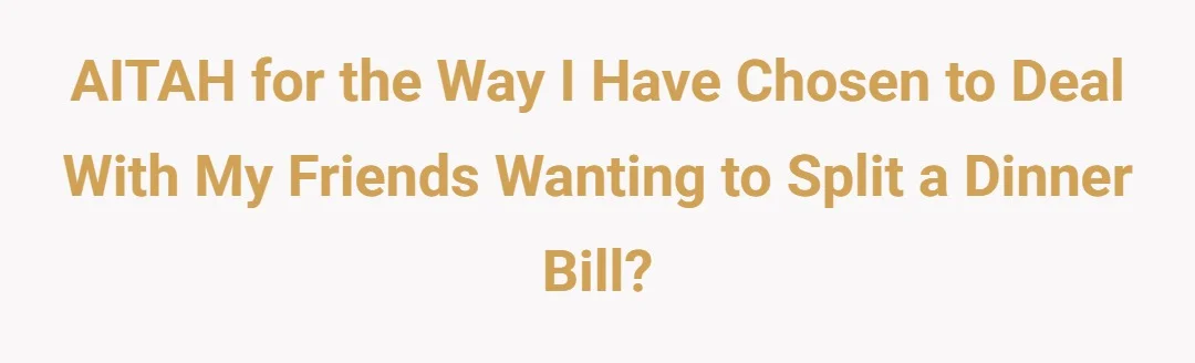AITAH for the way I have chosen to deal with my friends wanting to split a dinner bill.?