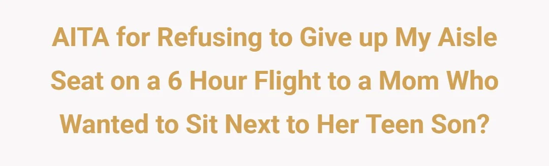 AITA for refusing to give up my aisle seat on a 6 hour flight to a mom who wanted to sit next to her teen son.?