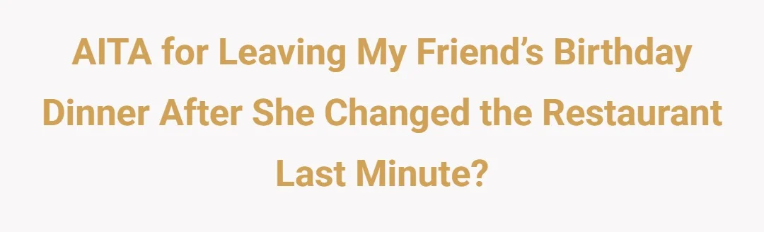 AITA for leaving my friend’s birthday dinner after she changed the restaurant last minute?