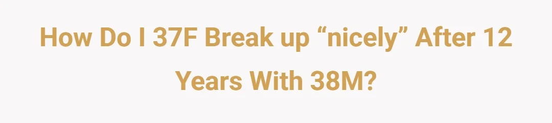 How do I 37F break up “nicely” after 12 years with 38M?