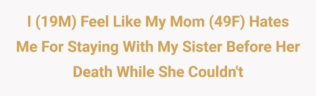 I (19M) feel like my mom (49F) hates me for staying with my sister before her death while she couldn't?