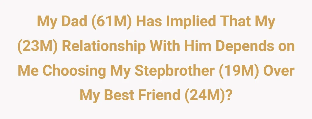 My dad (61M) has implied that my (23M) relationship with him depends on me choosing my stepbrother (19M) over my best friend (24M)?