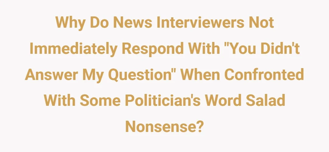Why do news interviewers not immediately respond with “You didn’t answer my question” when confronted with some politician’s word salad nonsense?