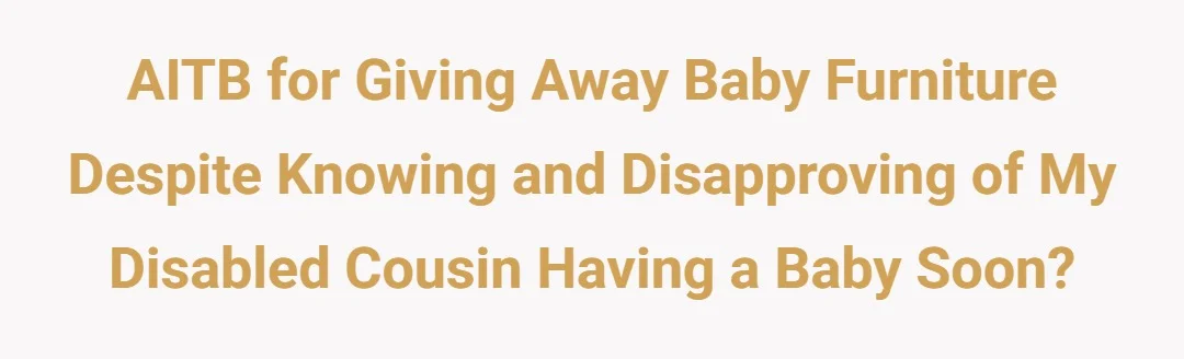 AITB for giving away baby furniture despite knowing and disapproving of my disabled cousin having baby soon?