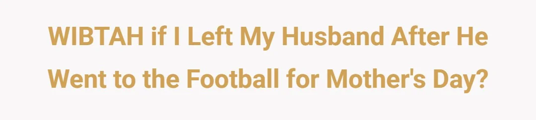 WIBTAH if I left my Husband after he went to the football for Mother's Day?