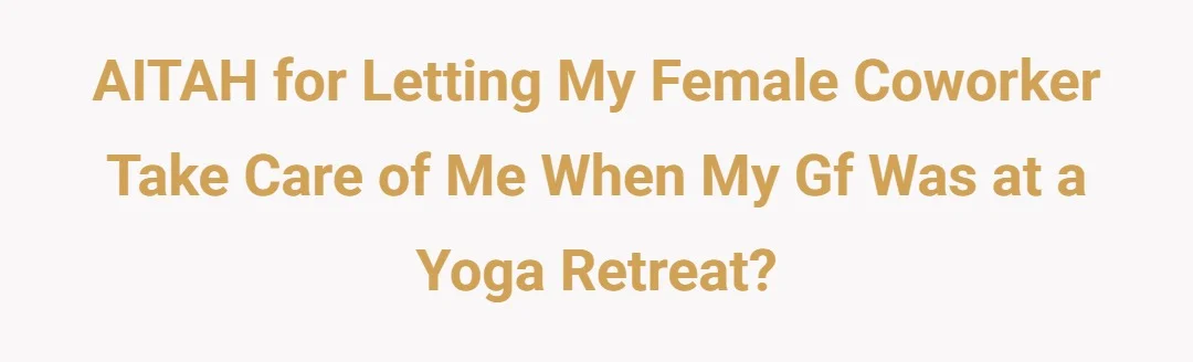 AITAH for letting my female coworker take care of me when my gf was at a yoga retreat?